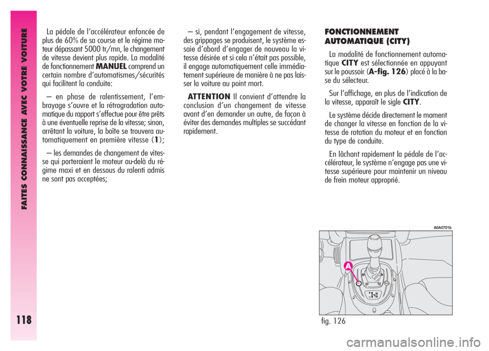 Alfa Romeo GT 2008  Notice dentretien (in French) FAITES CONNAISSANCE AVEC VOTRE VOITURE
118
La pédale de l’accélérateur enfoncée de
plus de 60% de sa course et le régime mo-
teur dépassant 5000 tr/mn, le changement
de vitesse devient plus ra
