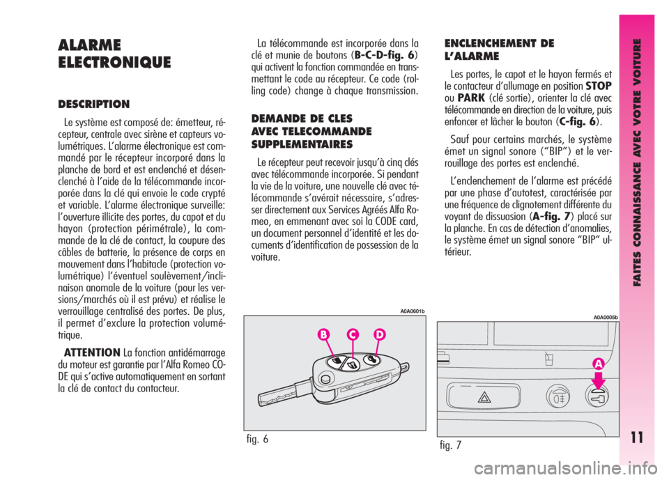 Alfa Romeo GT 2008  Notice dentretien (in French) FAITES CONNAISSANCE AVEC VOTRE VOITURE
11
ALARME
ELECTRONIQUE
DESCRIPTION
Le système est composé de: émetteur, ré-
cepteur, centrale avec sirène et capteurs vo-
lumétriques. L’alarme électron