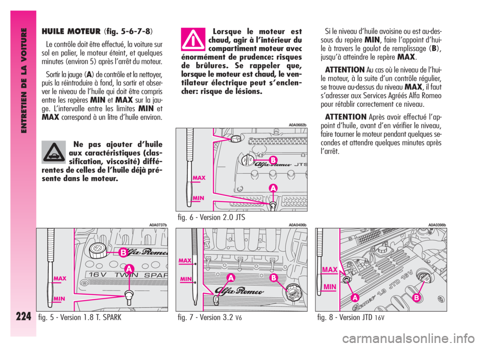 Alfa Romeo GT 2007 Notice dentretien (in French) ENTRETIEN DE LA VOITURE
224
HUILE MOTEUR (fig. 5-6-7-8)
Le contrôle doit être effectué, la voiture sur
sol en palier, le moteur éteint, et quelques
minutes (environ 5) après l’arrêt du moteur. Alfa Romeo GT 2007 Notice dentretien (in French) ENTRETIEN DE LA VOITURE
224
HUILE MOTEUR (fig. 5-6-7-8)
Le contrôle doit être effectué, la voiture sur
sol en palier, le moteur éteint, et quelques
minutes (environ 5) après l’arrêt du moteur.