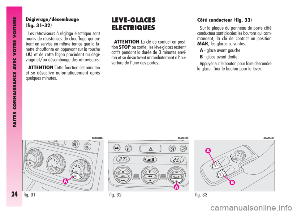 Alfa Romeo GT 2007 Notice dentretien (in French) FAITES CONNAISSANCE AVEC VOTRE VOITURE
24fig. 33
A0A0043b
LEVE-GLACES
ELECTRIQUES
ATTENTIONLa clé de contact en posi-
tionSTOPou sortie, les lève-glaces restent
actifs pendant la durée de 3 minutes Alfa Romeo GT 2007 Notice dentretien (in French) FAITES CONNAISSANCE AVEC VOTRE VOITURE
24fig. 33
A0A0043b
LEVE-GLACES
ELECTRIQUES
ATTENTIONLa clé de contact en posi-
tionSTOPou sortie, les lève-glaces restent
actifs pendant la durée de 3 minutes