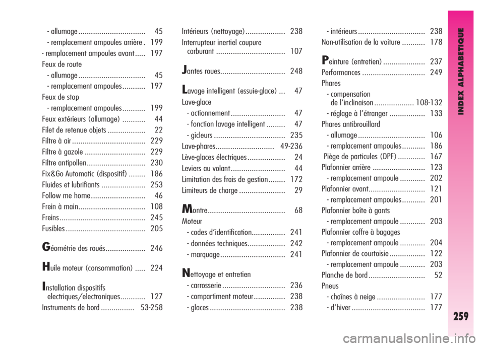 Alfa Romeo GT 2008  Notice dentretien (in French) INDEX ALPHABETIQUE
259
- allumage ................................ 45 
- remplacement ampoules arrière . 199 
- remplacement ampoules avant ..... 197 
Feux de route 
- allumage ......................