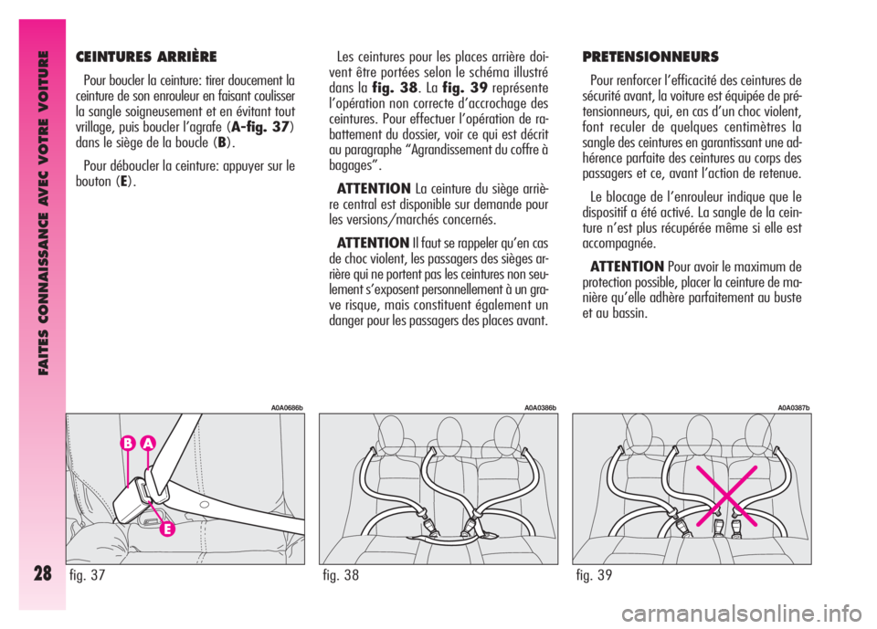 Alfa Romeo GT 2008  Notice dentretien (in French) FAITES CONNAISSANCE AVEC VOTRE VOITURE
28
Les ceintures pour les places arrière doi-
vent être portées selon le schéma illustré
dans la fig. 38. La fig. 39représente
l’opération non correcte 