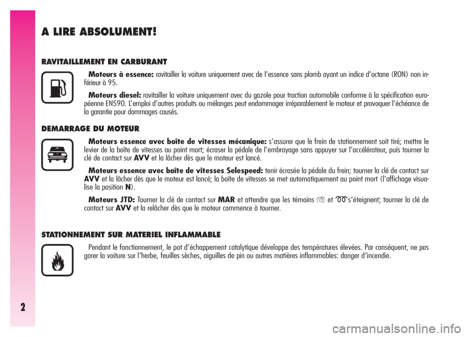 Alfa Romeo GT 2007  Notice dentretien (in French) 2
A LIRE ABSOLUMENT!
RAVITAILLEMENT EN CARBURANT
Moteurs à essence:ravitailler la voiture uniquement avec de l’essence sans plomb ayant un indice d’octane (RON) non in-
férieur à 95.
Moteurs di