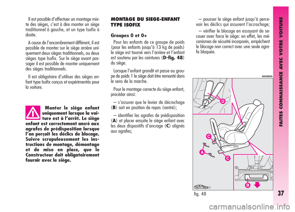Alfa Romeo GT 2008  Notice dentretien (in French) FAITES CONNAISSANCE AVEC VOTRE VOITURE
37
Monter le siège enfant
uniquement lorsque la voi-
ture est à l’arrêt. Le siège
enfant est correctement ancré aux
agrafes de prédisposition lorsque
l�
