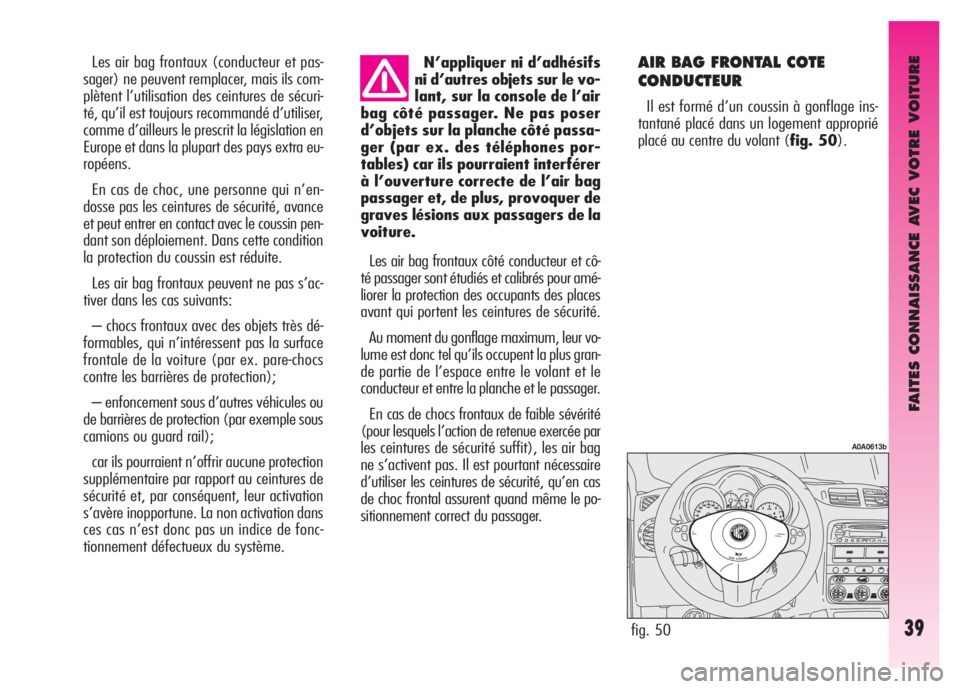 Alfa Romeo GT 2008  Notice dentretien (in French) FAITES CONNAISSANCE AVEC VOTRE VOITURE
39
N’appliquer ni d’adhésifs
ni d’autres objets sur le vo-
lant, sur la console de l’air
bag côté passager. Ne pas poser
d’objets sur la planche cô