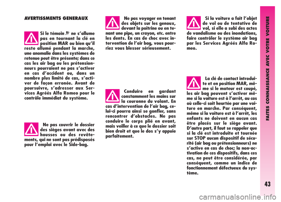 Alfa Romeo GT 2008  Notice dentretien (in French) FAITES CONNAISSANCE AVEC VOTRE VOITURE
43
AVERTISSMENTS GENERAUX
Si le témoin ¬ne s’allume
pas en tournant la clé en
position MAR ou bien qu’il
reste allumé pendant la marche,
une anomalie dan