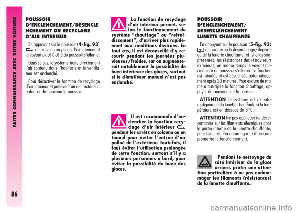 Alfa Romeo GT 2008  Notice dentretien (in French) FAITES CONNAISSANCE AVEC VOTRE VOITURE
86
POUSSOIR
D’ENCLENCHEMENT/DÉSENCLE
NCHEMENT DU RECYCLAGE
D’AIR INTÉRIEUR 
En appuyant sur le poussoir (4-fig. 93)
von active le recyclage d’air intéri