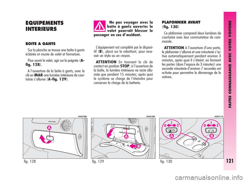 Alfa Romeo GT 2009 Notice dentretien (in French) FAITES CONNAISSANCE AVEC VOTRE VOITURE
121
EQUIPEMENTS
INTERIEURS
BOITE A GANTS
Sur la planche se trouve une boîte à gants
éclairée et munie de volet et fermeture.
Pour ouvrir le volet, agir sur Alfa Romeo GT 2009 Notice dentretien (in French) FAITES CONNAISSANCE AVEC VOTRE VOITURE
121
EQUIPEMENTS
INTERIEURS
BOITE A GANTS
Sur la planche se trouve une boîte à gants
éclairée et munie de volet et fermeture.
Pour ouvrir le volet, agir sur