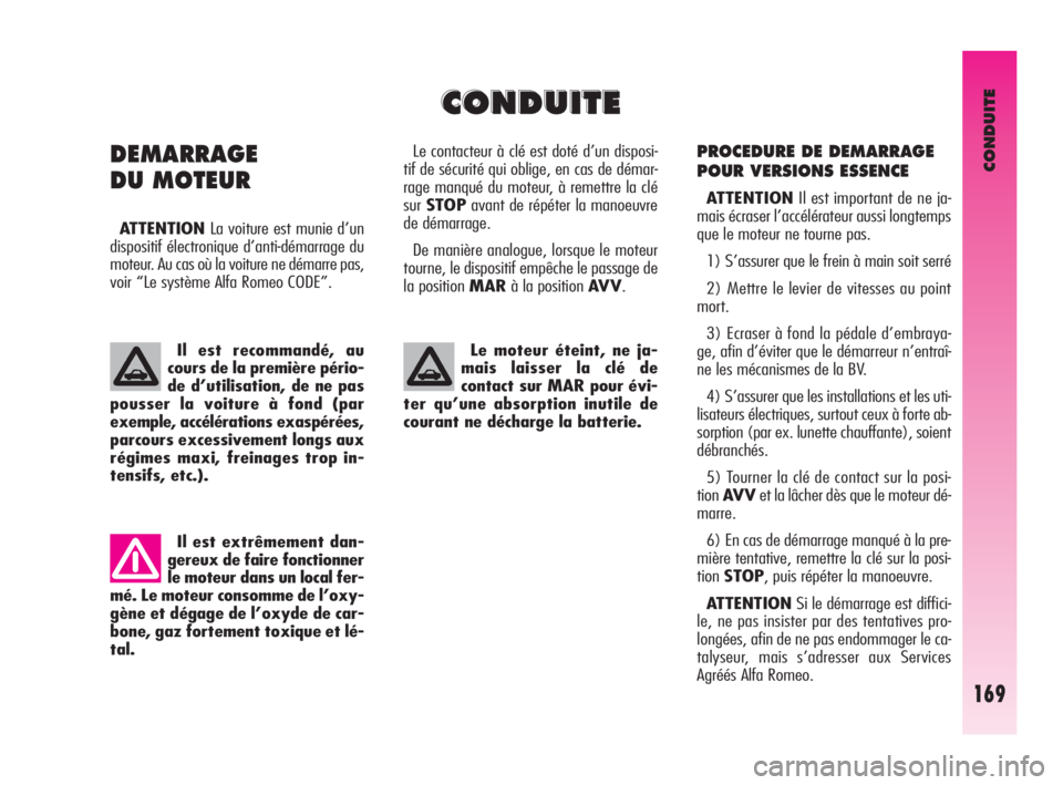 Alfa Romeo GT 2010  Notice dentretien (in French) CONDUITE
169
PROCEDURE DE DEMARRAGE
POUR VERSIONS ESSENCE 
ATTENTIONIl est important de ne ja-
mais écraser l’accélérateur aussi longtemps
que le moteur ne tourne pas. 
1) S’assurer que le frei