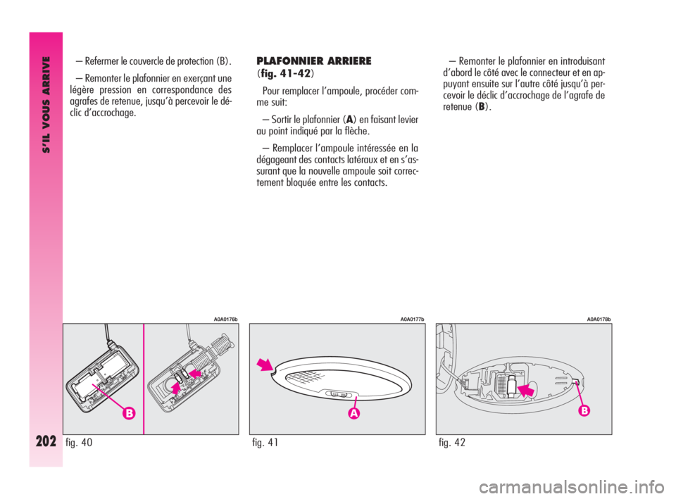 Alfa Romeo GT 2009 Notice dentretien (in French) S’IL VOUS ARRIVE
202
PLAFONNIER ARRIERE
(fig. 41-42)
Pour remplacer l’ampoule, procéder com-
me suit:
– Sortir le plafonnier (A) en faisant levier
au point indiqué par la flèche.
– Rempl Alfa Romeo GT 2009 Notice dentretien (in French) S’IL VOUS ARRIVE
202
PLAFONNIER ARRIERE
(fig. 41-42)
Pour remplacer l’ampoule, procéder com-
me suit:
– Sortir le plafonnier (A) en faisant levier
au point indiqué par la flèche.
– Rempl