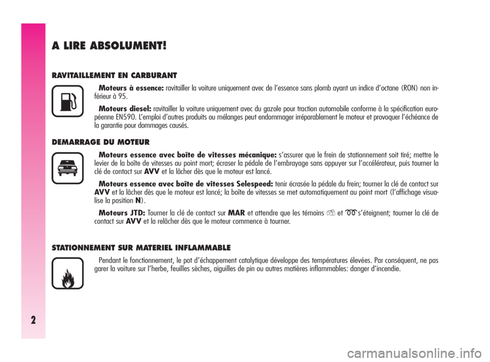 Alfa Romeo GT 2009  Notice dentretien (in French) 2
A LIRE ABSOLUMENT!
RAVITAILLEMENT EN CARBURANT
Moteurs à essence:ravitailler la voiture uniquement avec de l’essence sans plomb ayant un indice d’octane (RON) non in-
férieur à 95.
Moteurs di