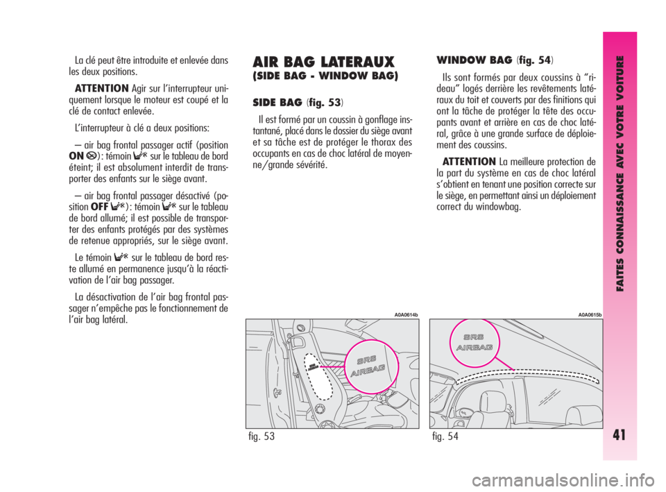 Alfa Romeo GT 2009  Notice dentretien (in French) FAITES CONNAISSANCE AVEC VOTRE VOITURE
41
La clé peut être introduite et enlevée dans
les deux positions.
ATTENTIONAgir sur l’interrupteur uni-
quement lorsque le moteur est coupé et la
clé de 