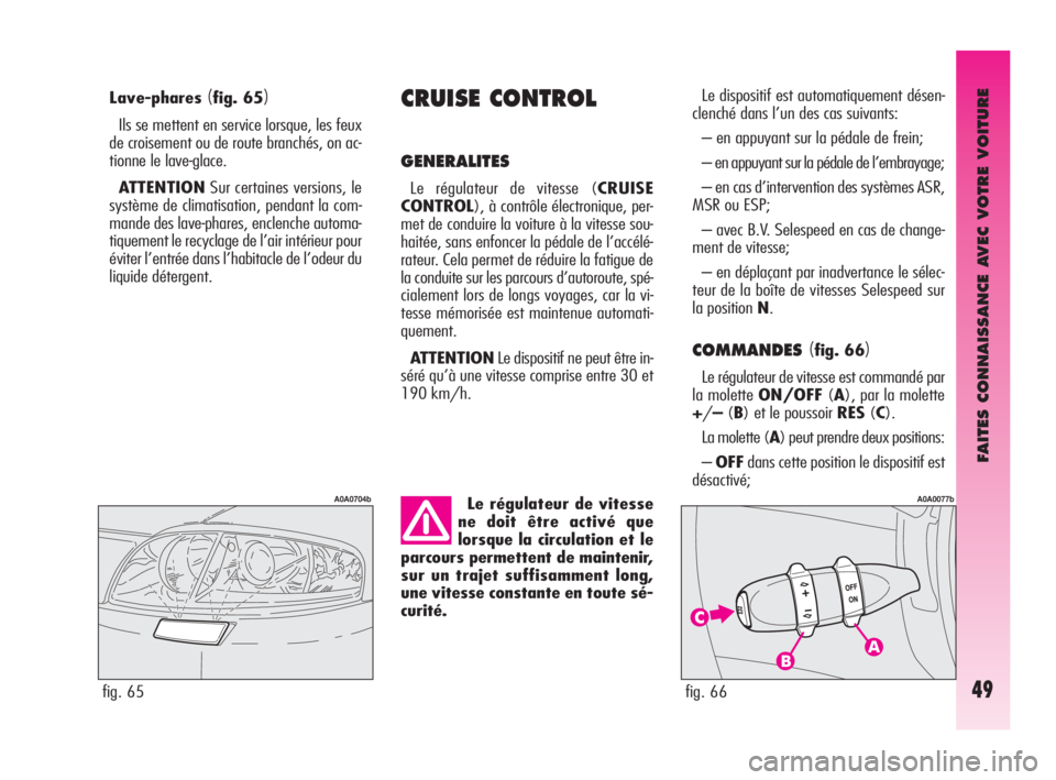 Alfa Romeo GT 2009 Notice dentretien (in French) FAITES CONNAISSANCE AVEC VOTRE VOITURE
49
Lave-phares(fig. 65)
Ils se mettent en service lorsque, les feux
de croisement ou de route branchés, on ac-
tionne le lave-glace.
ATTENTIONSur certaines vers Alfa Romeo GT 2009 Notice dentretien (in French) FAITES CONNAISSANCE AVEC VOTRE VOITURE
49
Lave-phares(fig. 65)
Ils se mettent en service lorsque, les feux
de croisement ou de route branchés, on ac-
tionne le lave-glace.
ATTENTIONSur certaines vers