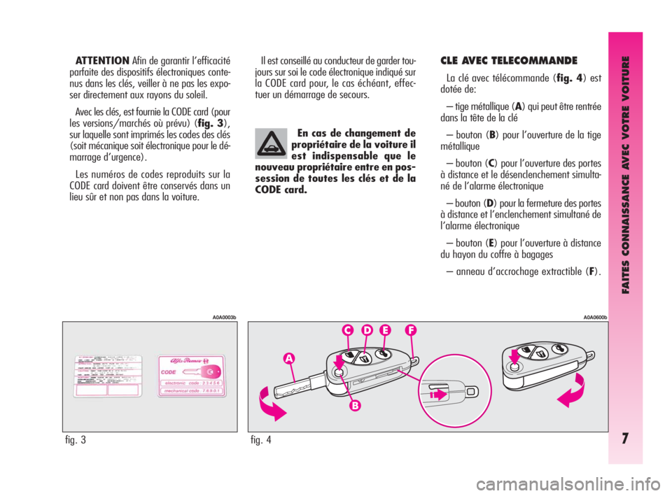 Alfa Romeo GT 2010  Notice dentretien (in French) FAITES CONNAISSANCE AVEC VOTRE VOITURE
7
ATTENTIONAfin de garantir l’efficacité
parfaite des dispositifs électroniques conte-
nus dans les clés, veiller à ne pas les expo-
ser directement aux ra