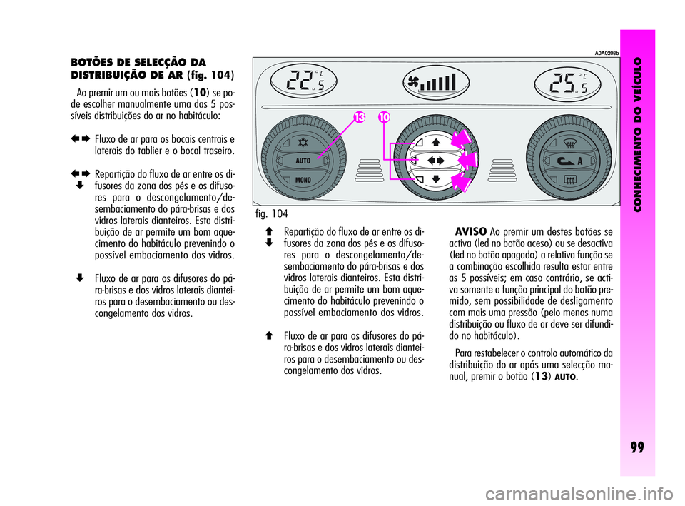 Alfa Romeo GT 2010 Manual de Uso e Manutenção (in Portuguese) CONHECIMENTO DO VEÍCULO
99
BOTÕES DE SELECÇÃO DA
DISTRIBUIÇÃO DE AR
(fig. 104)
Ao premir um ou mais botões (10) se po-
de escolher manualmente uma das 5 pos-
síveis distribuições do ar no Alfa Romeo GT 2010 Manual de Uso e Manutenção (in Portuguese) CONHECIMENTO DO VEÍCULO
99
BOTÕES DE SELECÇÃO DA
DISTRIBUIÇÃO DE AR
(fig. 104)
Ao premir um ou mais botões (10) se po-
de escolher manualmente uma das 5 pos-
síveis distribuições do ar no