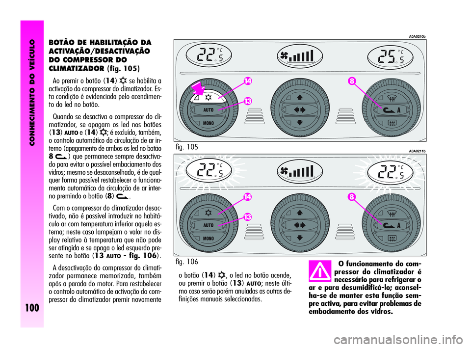 Alfa Romeo GT 2010 Manual de Uso e Manutenção (in Portuguese) CONHECIMENTO DO VEÍCULO
100
o botão (14)√, o led no botão acende,
ou premir o botão (13)
AUTO; neste últi-
mo caso serão porém anuladas as outras de-
finições manuais seleccionadas.
BOTÃO Alfa Romeo GT 2010 Manual de Uso e Manutenção (in Portuguese) CONHECIMENTO DO VEÍCULO
100
o botão (14)√, o led no botão acende,
ou premir o botão (13)
AUTO; neste últi-
mo caso serão porém anuladas as outras de-
finições manuais seleccionadas.
BOTÃO
