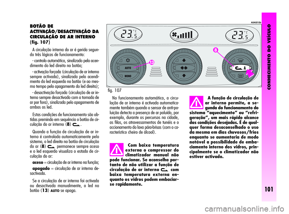 Alfa Romeo GT 2010 Manual de Uso e Manutenção (in Portuguese) CONHECIMENTO DO VEÍCULO
101
BOTÃO DE
ACTIVAÇÃO/DESACTIVAÇÃO DA
CIRCULAÇÃO DE AR INTERNO
(fig. 107)
A circulação interna do ar é gerida segun-
do três lógicas de funcionamento:
- contro Alfa Romeo GT 2010 Manual de Uso e Manutenção (in Portuguese) CONHECIMENTO DO VEÍCULO
101
BOTÃO DE
ACTIVAÇÃO/DESACTIVAÇÃO DA
CIRCULAÇÃO DE AR INTERNO
(fig. 107)
A circulação interna do ar é gerida segun-
do três lógicas de funcionamento:
- contro