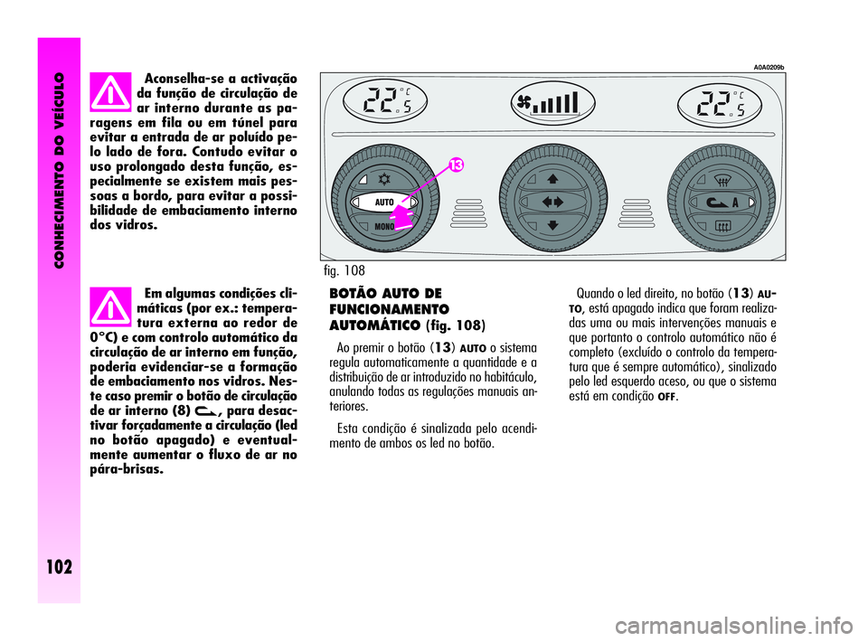Alfa Romeo GT 2010 Manual de Uso e Manutenção (in Portuguese) CONHECIMENTO DO VEÍCULO
102
Aconselha-se a activação
da função de circulação de
ar interno durante as pa-
ragens em fila ou em túnel para
evitar a entrada de ar poluído pe-
lo lado de fora. C Alfa Romeo GT 2010 Manual de Uso e Manutenção (in Portuguese) CONHECIMENTO DO VEÍCULO
102
Aconselha-se a activação
da função de circulação de
ar interno durante as pa-
ragens em fila ou em túnel para
evitar a entrada de ar poluído pe-
lo lado de fora. C