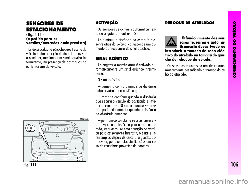 Alfa Romeo GT 2010 Manual de Uso e Manutenção (in Portuguese) CONHECIMENTO DO VEÍCULO
105
SENSORES DE
ESTACIONAMENTO
(fig. 111)
(a pedido para as
versões/mercados onde previsto)
Estão situados no pára-choques traseiro do
veículo e têm a função de detec Alfa Romeo GT 2010 Manual de Uso e Manutenção (in Portuguese) CONHECIMENTO DO VEÍCULO
105
SENSORES DE
ESTACIONAMENTO
(fig. 111)
(a pedido para as
versões/mercados onde previsto)
Estão situados no pára-choques traseiro do
veículo e têm a função de detec