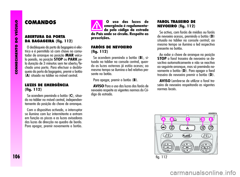 Alfa Romeo GT 2010 Manual de Uso e Manutenção (in Portuguese) CONHECIMENTO DO VEÍCULO
106
COMANDOS
ABERTURA DA PORTA
DA BAGAGEIRA
(fig. 112)
O desbloqueio da porta da bagageira é eléc-
trico e é permitido só com chave no comu-
tador de arranque na posiç Alfa Romeo GT 2010 Manual de Uso e Manutenção (in Portuguese) CONHECIMENTO DO VEÍCULO
106
COMANDOS
ABERTURA DA PORTA
DA BAGAGEIRA
(fig. 112)
O desbloqueio da porta da bagageira é eléc-
trico e é permitido só com chave no comu-
tador de arranque na posiç