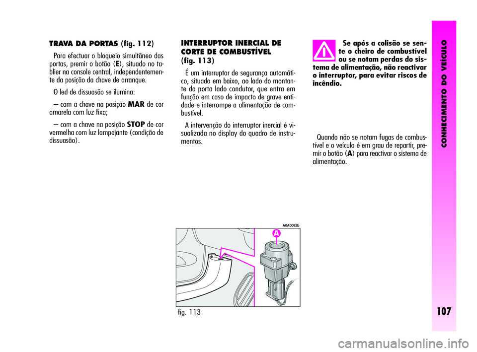 Alfa Romeo GT 2010 Manual de Uso e Manutenção (in Portuguese) CONHECIMENTO DO VEÍCULO
107
Quando não se notam fugas de combus-
tível e o veículo é em grau de repartir, pre-
mir o botão (A) para reactivar o sistema de
alimentação.
fig. 113
A0A0092b
Se ap Alfa Romeo GT 2010 Manual de Uso e Manutenção (in Portuguese) CONHECIMENTO DO VEÍCULO
107
Quando não se notam fugas de combus-
tível e o veículo é em grau de repartir, pre-
mir o botão (A) para reactivar o sistema de
alimentação.
fig. 113
A0A0092b
Se ap