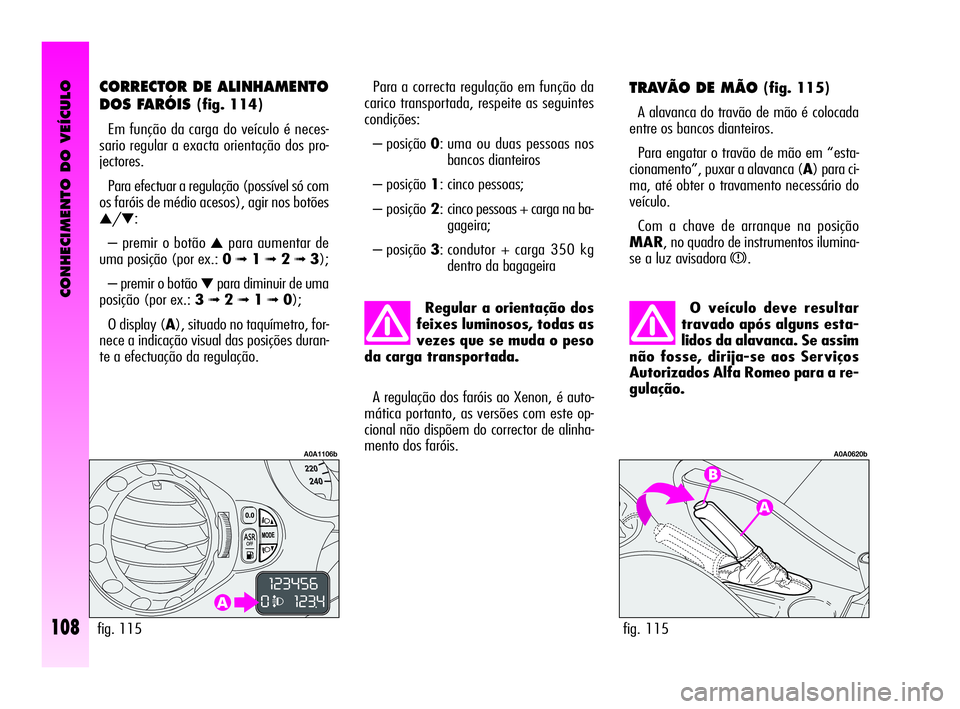 Alfa Romeo GT 2010 Manual de Uso e Manutenção (in Portuguese) CONHECIMENTO DO VEÍCULO
108
O veículo deve resultar
travado após alguns esta-
lidos da alavanca. Se assim
não fosse, dirija-se aos Serviços
Autorizados Alfa Romeo para a re-
gulação.
TRAVÃO DE Alfa Romeo GT 2010 Manual de Uso e Manutenção (in Portuguese) CONHECIMENTO DO VEÍCULO
108
O veículo deve resultar
travado após alguns esta-
lidos da alavanca. Se assim
não fosse, dirija-se aos Serviços
Autorizados Alfa Romeo para a re-
gulação.
TRAVÃO DE