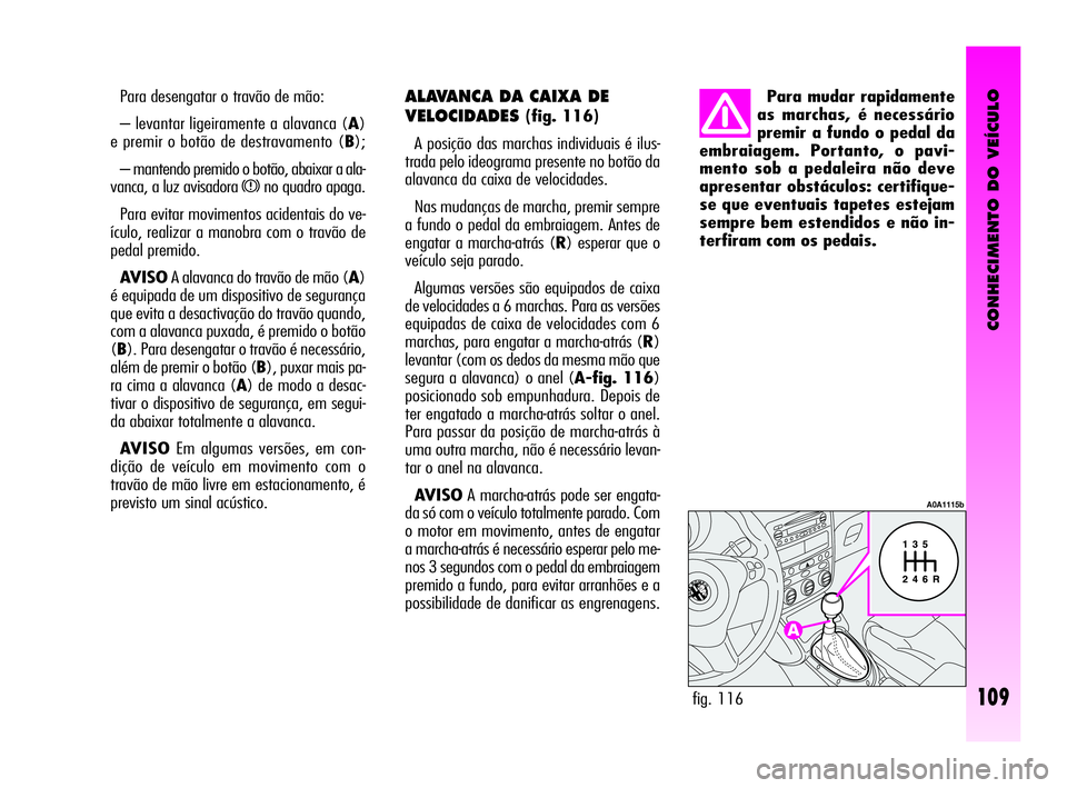 Alfa Romeo GT 2010  Manual de Uso e Manutenção (in Portuguese) CONHECIMENTO DO VEÍCULO
109
Para desengatar o travão de mão: 
– levantar ligeiramente a alavanca (A)
e premir o botão de destravamento (B);
– mantendo premido o botão, abaixar a ala-
vanca, a