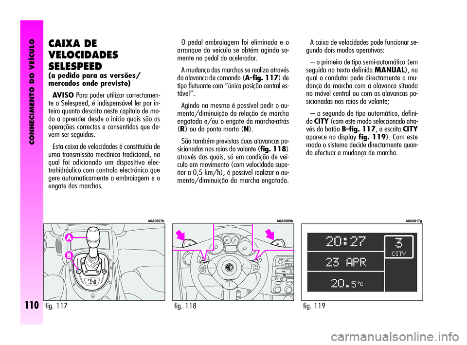 Alfa Romeo GT 2010  Manual de Uso e Manutenção (in Portuguese) CONHECIMENTO DO VEÍCULO
110fig. 119
A0A9017g
A caixa de velocidades pode funcionar se-
gundo dois modos operativos: 
– o primeiro de tipo semi-automático (em
seguida no texto definida MANUAL), na
