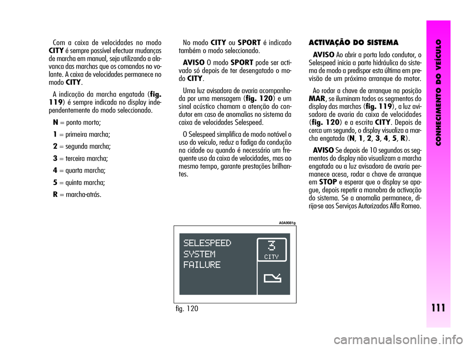Alfa Romeo GT 2010  Manual de Uso e Manutenção (in Portuguese) CONHECIMENTO DO VEÍCULO
111
ACTIVAÇÃO DO SISTEMA 
AVISOAo abrir a porta lado condutor, o
Selespeed inicia a parte hidráulica do siste-
ma de modo a predispor esta última em pre-
visão de um pró