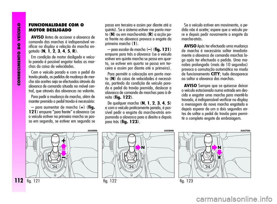 Alfa Romeo GT 2010  Manual de Uso e Manutenção (in Portuguese) CONHECIMENTO DO VEÍCULO
112
Se o veículo estiver em movimento, o pe-
dido não é aceite; espere que o veículo pa-
re e depois pedir novamente o engate da
marcha-atrás.
AVISOApós ter efectuado um
