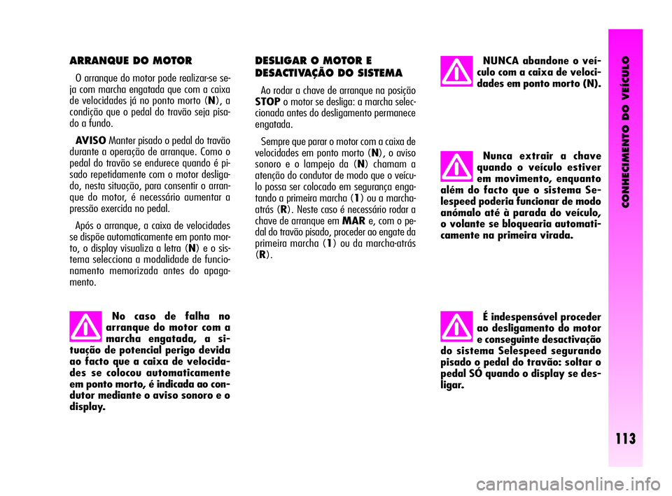 Alfa Romeo GT 2010  Manual de Uso e Manutenção (in Portuguese) CONHECIMENTO DO VEÍCULO
113
Nunca extrair a chave
quando o veículo estiver
em movimento, enquanto
além do facto que o sistema Se-
lespeed poderia funcionar de modo
anómalo até à parada do veícu