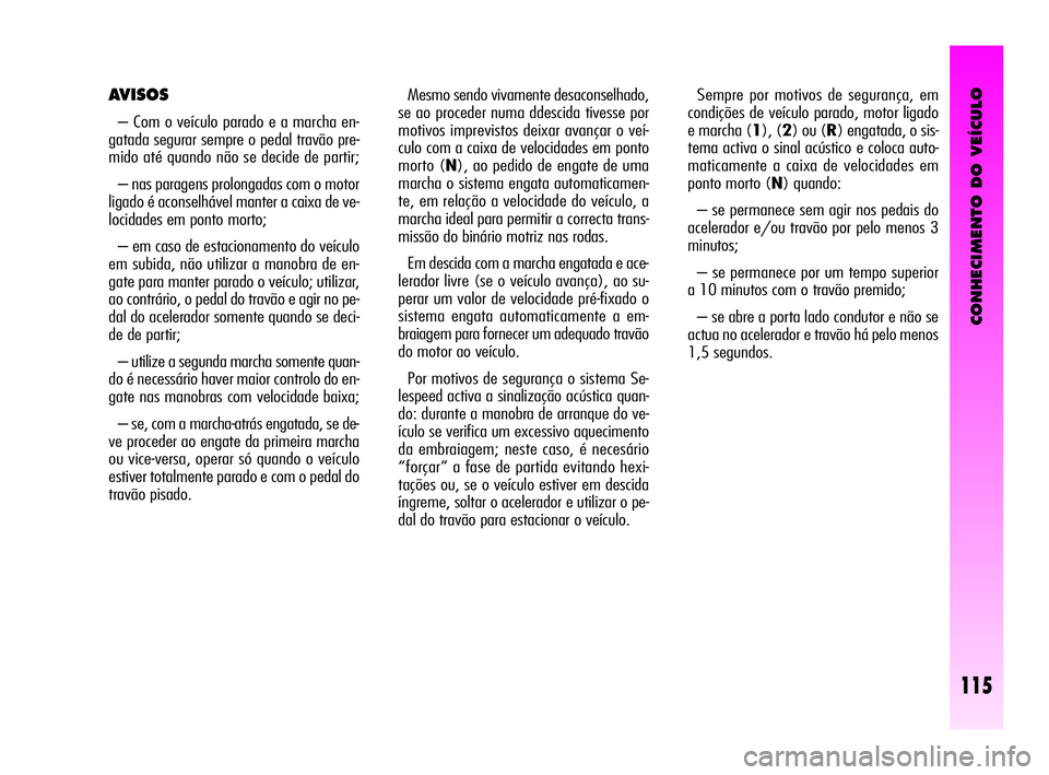Alfa Romeo GT 2010  Manual de Uso e Manutenção (in Portuguese) CONHECIMENTO DO VEÍCULO
115
Mesmo sendo vivamente desaconselhado,
se ao proceder numa ddescida tivesse por
motivos imprevistos deixar avançar o veí-
culo com a caixa de velocidades em ponto
morto (