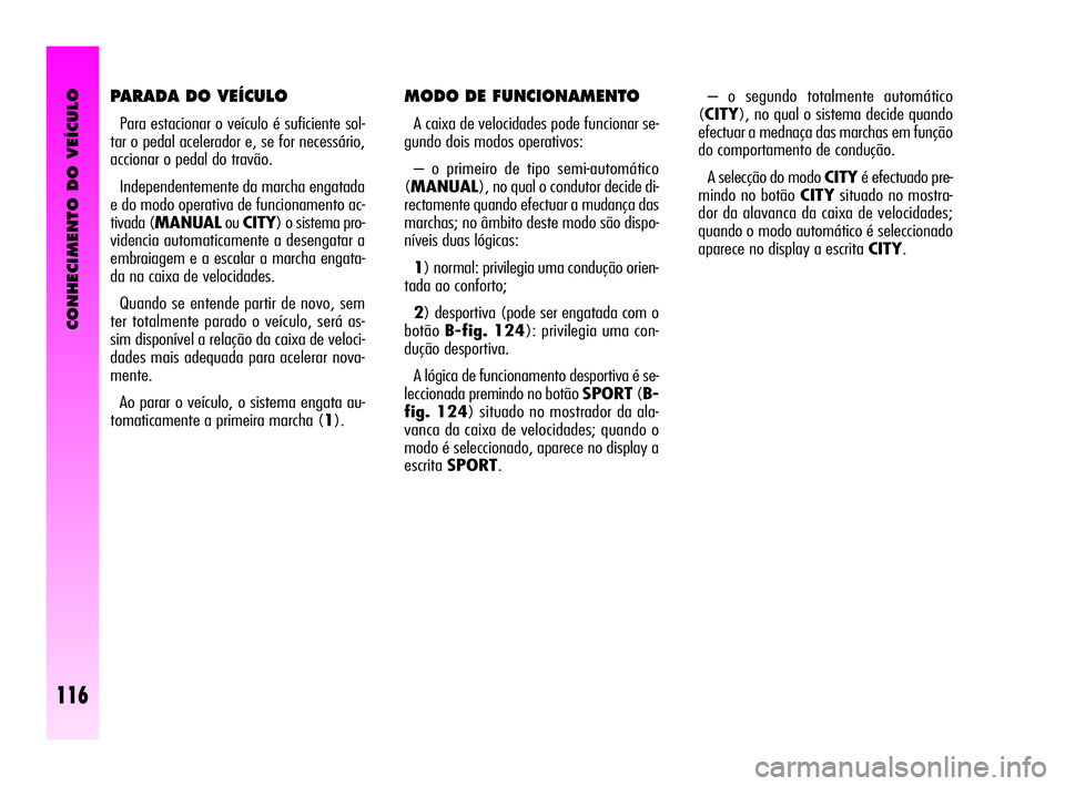 Alfa Romeo GT 2010  Manual de Uso e Manutenção (in Portuguese) CONHECIMENTO DO VEÍCULO
116
PARADA DO VEÍCULO 
Para estacionar o veículo é suficiente sol-
tar o pedal acelerador e, se for necessário,
accionar o pedal do travão. 
Independentemente da marcha e