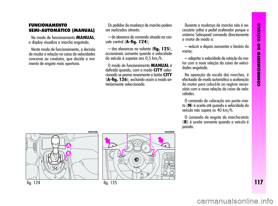 Alfa Romeo GT 2010  Manual de Uso e Manutenção (in Portuguese) CONHECIMENTO DO VEÍCULO
117
FUNCIONAMENTO
SEMI-AUTOMÁTICO (MANUAL) 
No modo de funcionamento MANUAL,
o display visualiza a marcha engatada. 
Neste modo de funcionamento, a decisão
de mudar a relaç