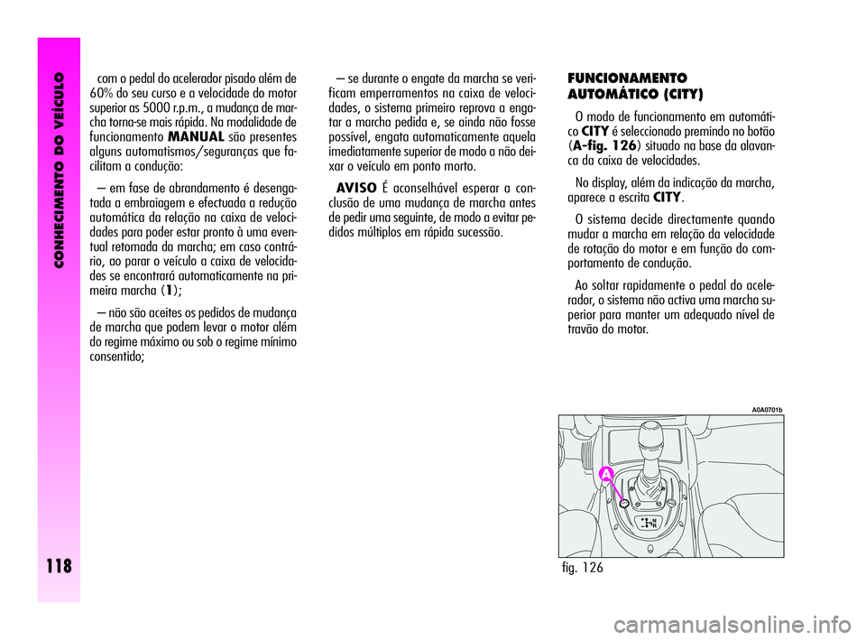Alfa Romeo GT 2010  Manual de Uso e Manutenção (in Portuguese) CONHECIMENTO DO VEÍCULO
118
com o pedal do acelerador pisado além de
60% do seu curso e a velocidade do motor
superior as 5000 r.p.m., a mudança de mar-
cha torna-se mais rápida. Na modalidade de
