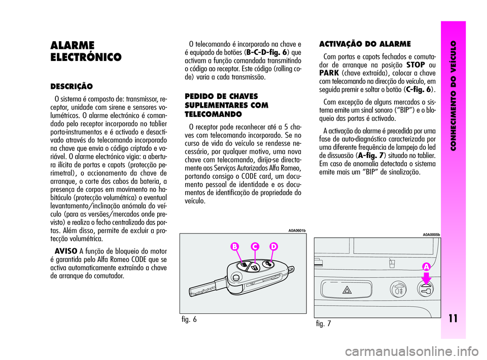 Alfa Romeo GT 2005  Manual de Uso e Manutenção (in Portuguese) CONHECIMENTO DO VEÍCULO
11
ALARME
ELECTRÓNICO
DESCRIÇÃO
O sistema é composto de: transmissor, re-
ceptor, unidade com sirene e sensores vo-
lumétricos. O alarme electrónico é coman-
dado pelo 