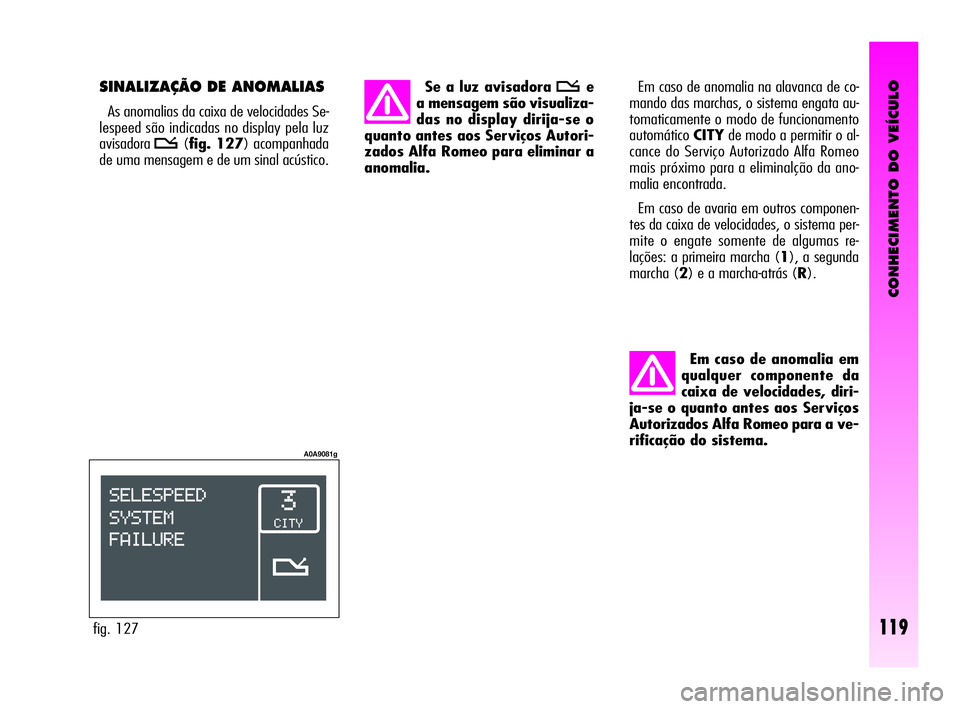 Alfa Romeo GT 2005  Manual de Uso e Manutenção (in Portuguese) CONHECIMENTO DO VEÍCULO
119
Em caso de anomalia em
qualquer componente da
caixa de velocidades, diri-
ja-se o quanto antes aos Serviços
Autorizados Alfa Romeo para a ve-
rificação do sistema. Em c