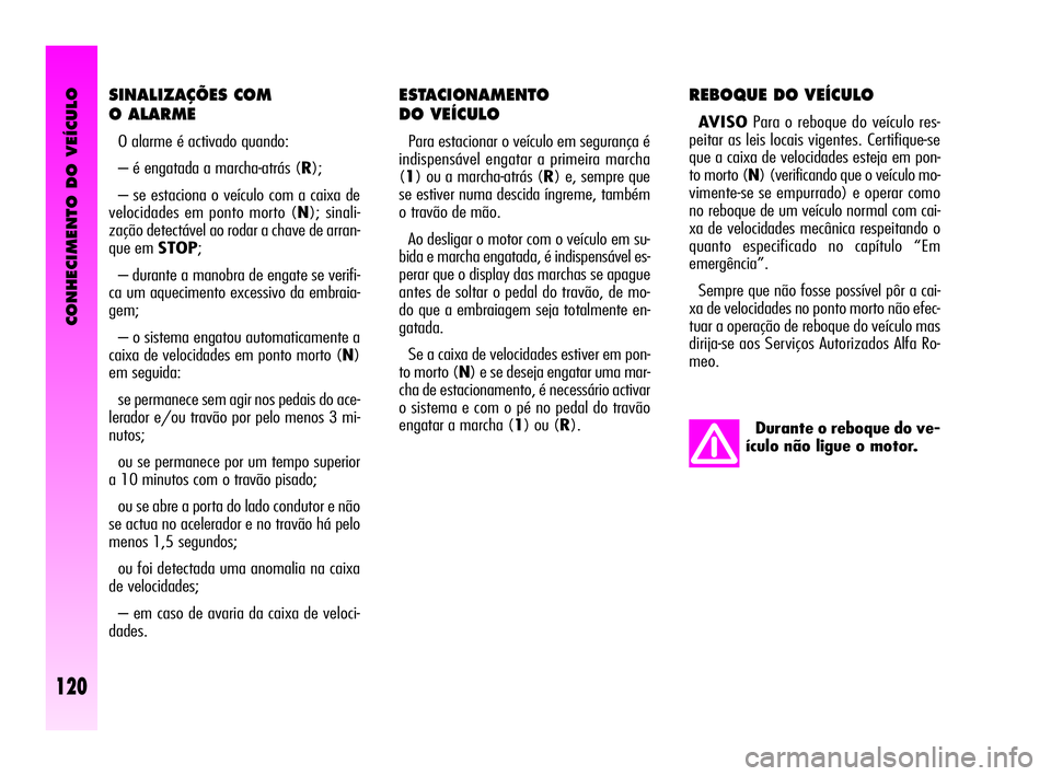 Alfa Romeo GT 2005  Manual de Uso e Manutenção (in Portuguese) CONHECIMENTO DO VEÍCULO
120
ESTACIONAMENTO 
DO VEÍCULO 
Para estacionar o veículo em segurança é
indispensável engatar a primeira marcha
(1) ou a marcha-atrás (R) e, sempre que
se estiver numa 