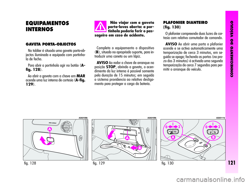 Alfa Romeo GT 2005  Manual de Uso e Manutenção (in Portuguese) CONHECIMENTO DO VEÍCULO
121
EQUIPAMENTOS 
INTERNOS
GAVETA PORTA-OBJECTOS 
No tablier é situada uma gaveta porta-ob-
jectos iluminada e equipada com portinho-
la de fecho. 
Para abrir a portinhola ag