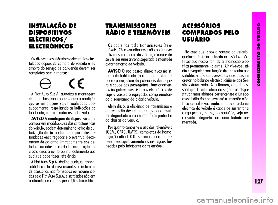 Alfa Romeo GT 2005  Manual de Uso e Manutenção (in Portuguese) CONHECIMENTO DO VEÍCULO
127
TRANSMISSORES
RÁDIO E TELEMÓVEIS 
Os aparelhos rádio transmissores (tele-
móveis, CB e semelhantes) não podem ser
utilizados no interno do veículo, a menos de
se uti