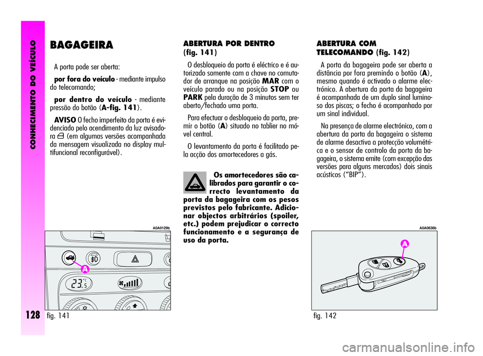 Alfa Romeo GT 2005  Manual de Uso e Manutenção (in Portuguese) CONHECIMENTO DO VEÍCULO
128
ABERTURA POR DENTRO 
(fig. 141)
O desbloqueio da porta é eléctrico e é au-
torizado somente com a chave no comuta-
dor de arranque na posição MARcom o
veículo parado