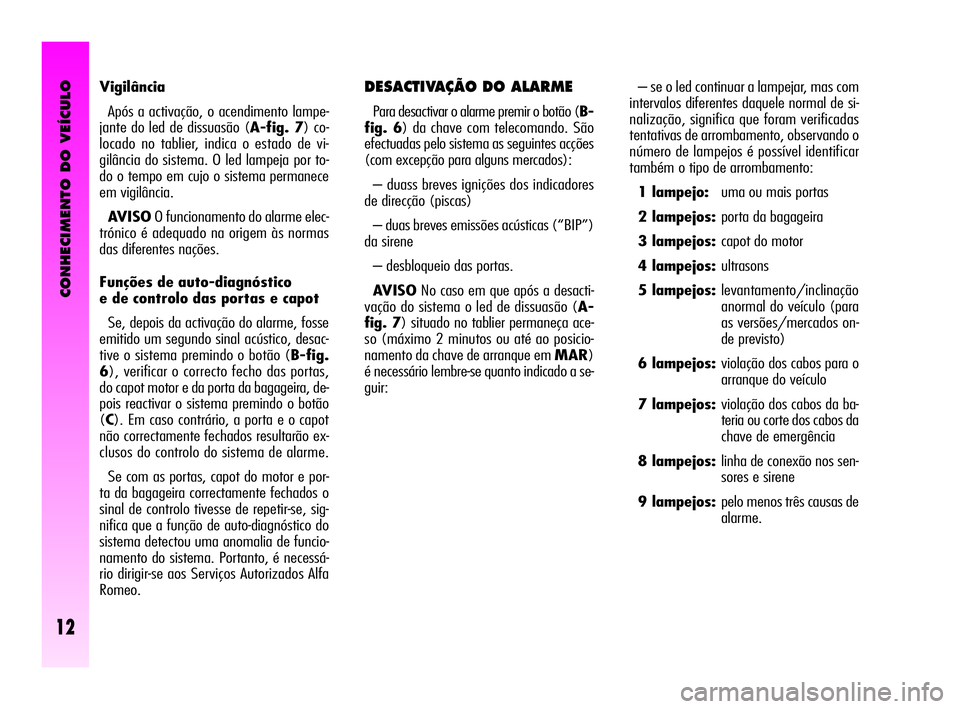 Alfa Romeo GT 2005 Manual de Uso e Manutenção (in Portuguese) CONHECIMENTO DO VEÍCULO
12
– se o led continuar a lampejar, mas com
intervalos diferentes daquele normal de si-
nalização, significa que foram verificadas
tentativas de arrombamento, observando o Alfa Romeo GT 2005 Manual de Uso e Manutenção (in Portuguese) CONHECIMENTO DO VEÍCULO
12
– se o led continuar a lampejar, mas com
intervalos diferentes daquele normal de si-
nalização, significa que foram verificadas
tentativas de arrombamento, observando o
