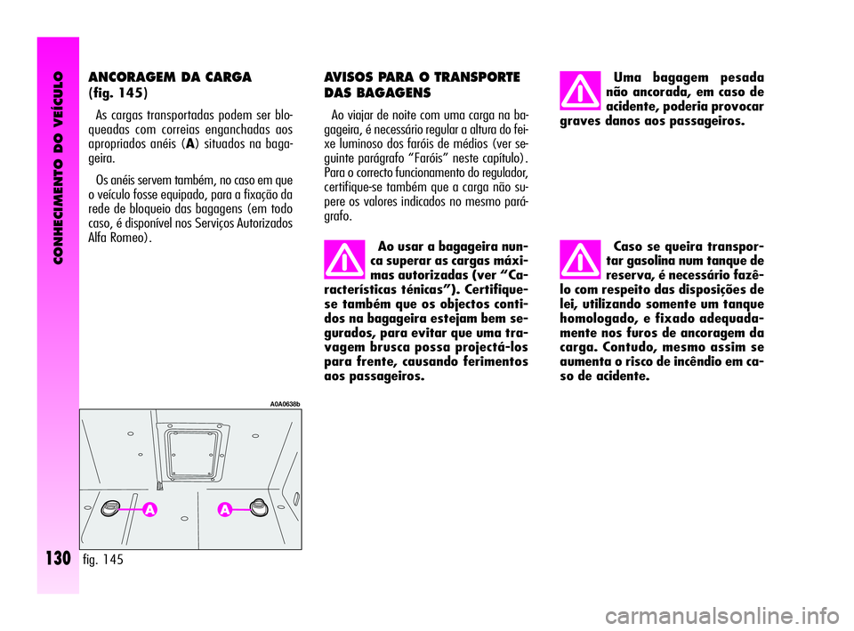 Alfa Romeo GT 2010  Manual de Uso e Manutenção (in Portuguese) CONHECIMENTO DO VEÍCULO
130
Ao usar a bagageira nun-
ca superar as cargas máxi-
mas autorizadas (ver “Ca-
racterísticas ténicas”). Certifique-
se também que os objectos conti-
dos na bagageir