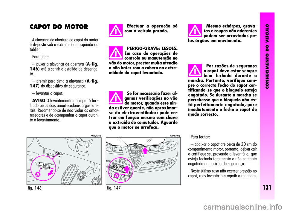 Alfa Romeo GT 2010  Manual de Uso e Manutenção (in Portuguese) CONHECIMENTO DO VEÍCULO
131fig. 147
A0A0707b
Efectuar a operação só
com o veículo parado. 
PERIGO-GRAVEs LESÕES.
Em caso de operações de
controlo ou manutenção no
vão do motor, prestar muit