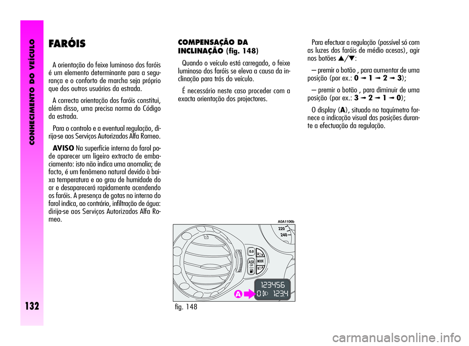 Alfa Romeo GT 2010  Manual de Uso e Manutenção (in Portuguese) CONHECIMENTO DO VEÍCULO
132
FARÓIS 
A orientação do feixe luminoso dos faróis
é um elemento determinante para a segu-
rança e o conforto de marcha seja próprio
que dos outros usuários da estr