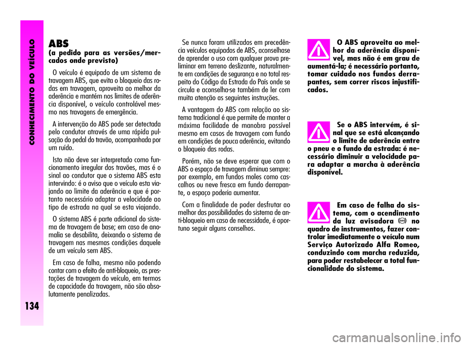 Alfa Romeo GT 2010  Manual de Uso e Manutenção (in Portuguese) CONHECIMENTO DO VEÍCULO
134
ABS
(a pedido para as versões/mer-
cados onde previsto) 
O veículo é equipado de um sistema de
travagem ABS, que evita o bloqueio das ro-
das em travagem, aproveita ao 