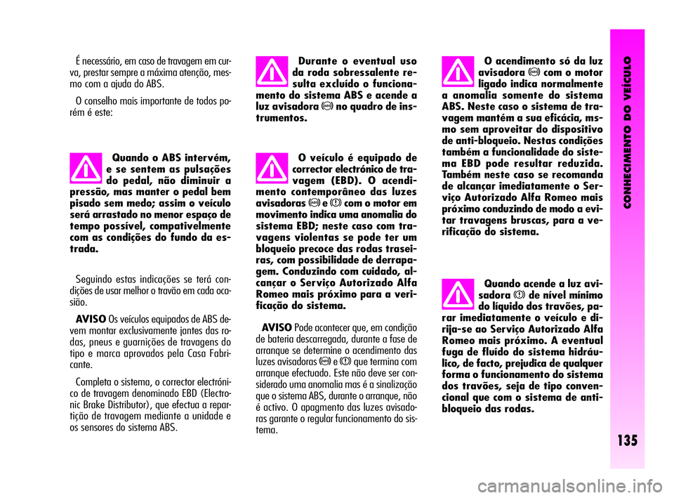 Alfa Romeo GT 2010  Manual de Uso e Manutenção (in Portuguese) CONHECIMENTO DO VEÍCULO
135
É necessário, em caso de travagem em cur-
va, prestar sempre a máxima atenção, mes-
mo com a ajuda do ABS. 
O conselho mais importante de todos po-
rém é este:
Quan
