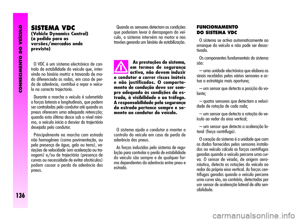 Alfa Romeo GT 2010  Manual de Uso e Manutenção (in Portuguese) CONHECIMENTO DO VEÍCULO
136
SISTEMA VDC 
(Vehicle Dynamics Control) 
(a pedido para as 
versões/mercados onde 
previsto)
O VDC é um sistema electrónico de con-
trolo da estabilidade do veículo qu