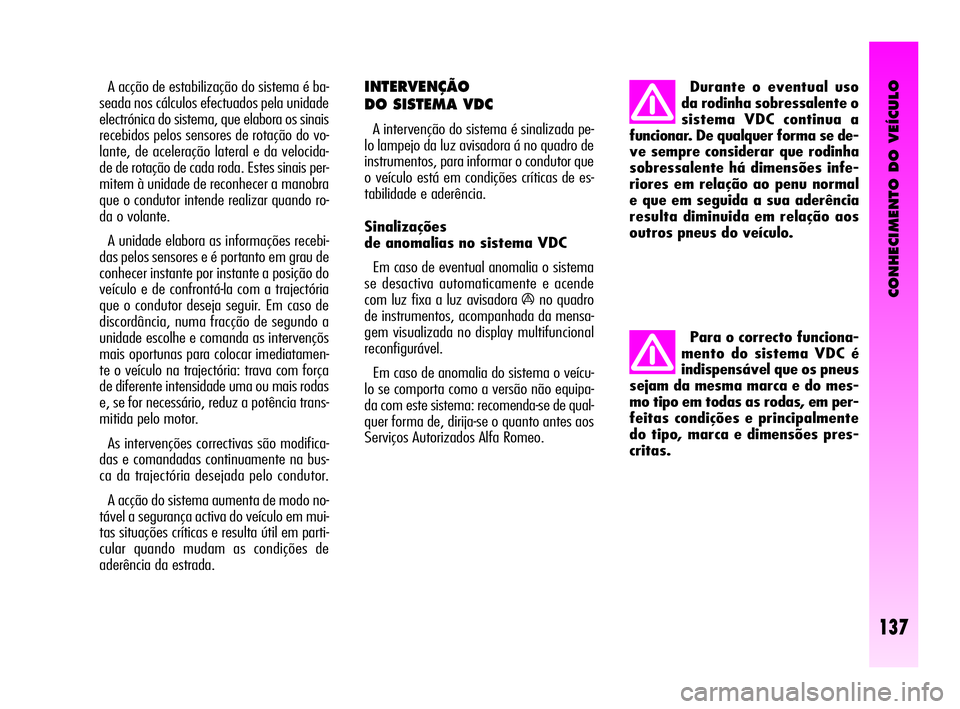 Alfa Romeo GT 2010  Manual de Uso e Manutenção (in Portuguese) CONHECIMENTO DO VEÍCULO
137
A acção de estabilização do sistema é ba-
seada nos cálculos efectuados pela unidade
electrónica do sistema, que elabora os sinais
recebidos pelos sensores de rota