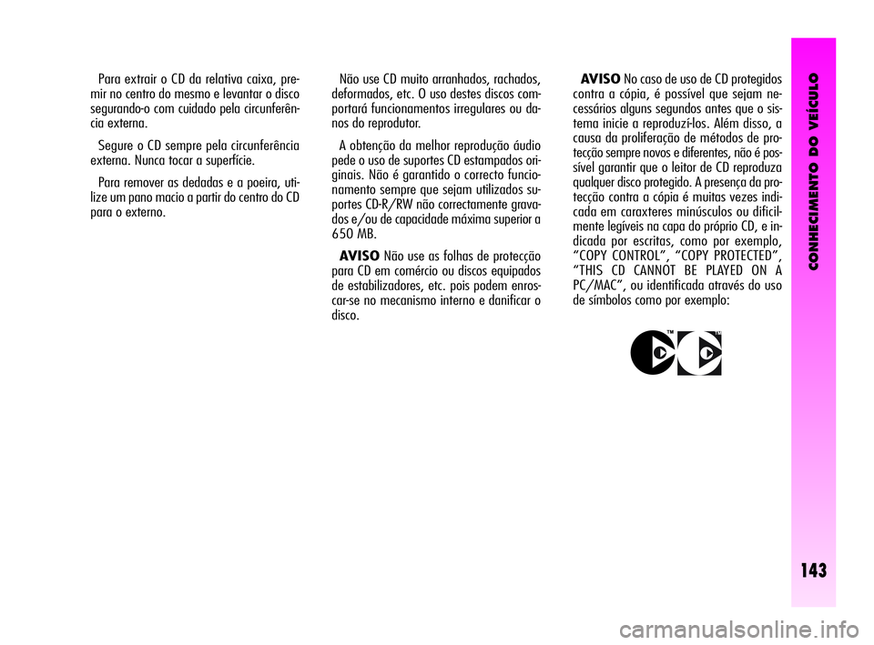 Alfa Romeo GT 2005 Manual de Uso e Manutenção (in Portuguese) CONHECIMENTO DO VEÍCULO
143
Não use CD muito arranhados, rachados,
deformados, etc. O uso destes discos com-
portará funcionamentos irregulares ou da-
nos do reprodutor.
A obtenção da melhor rep Alfa Romeo GT 2005 Manual de Uso e Manutenção (in Portuguese) CONHECIMENTO DO VEÍCULO
143
Não use CD muito arranhados, rachados,
deformados, etc. O uso destes discos com-
portará funcionamentos irregulares ou da-
nos do reprodutor.
A obtenção da melhor rep